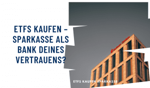 ETFs kaufen: Sparkasse als Bank deines Vertrauens?