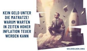 Kein Geld unter die Matratze! Warum Warten in Zeiten hoher Inflation teuer werden kann